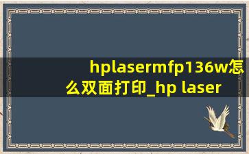hplasermfp136w怎么双面打印_hp laser mfp 136w怎么双面打印pdf